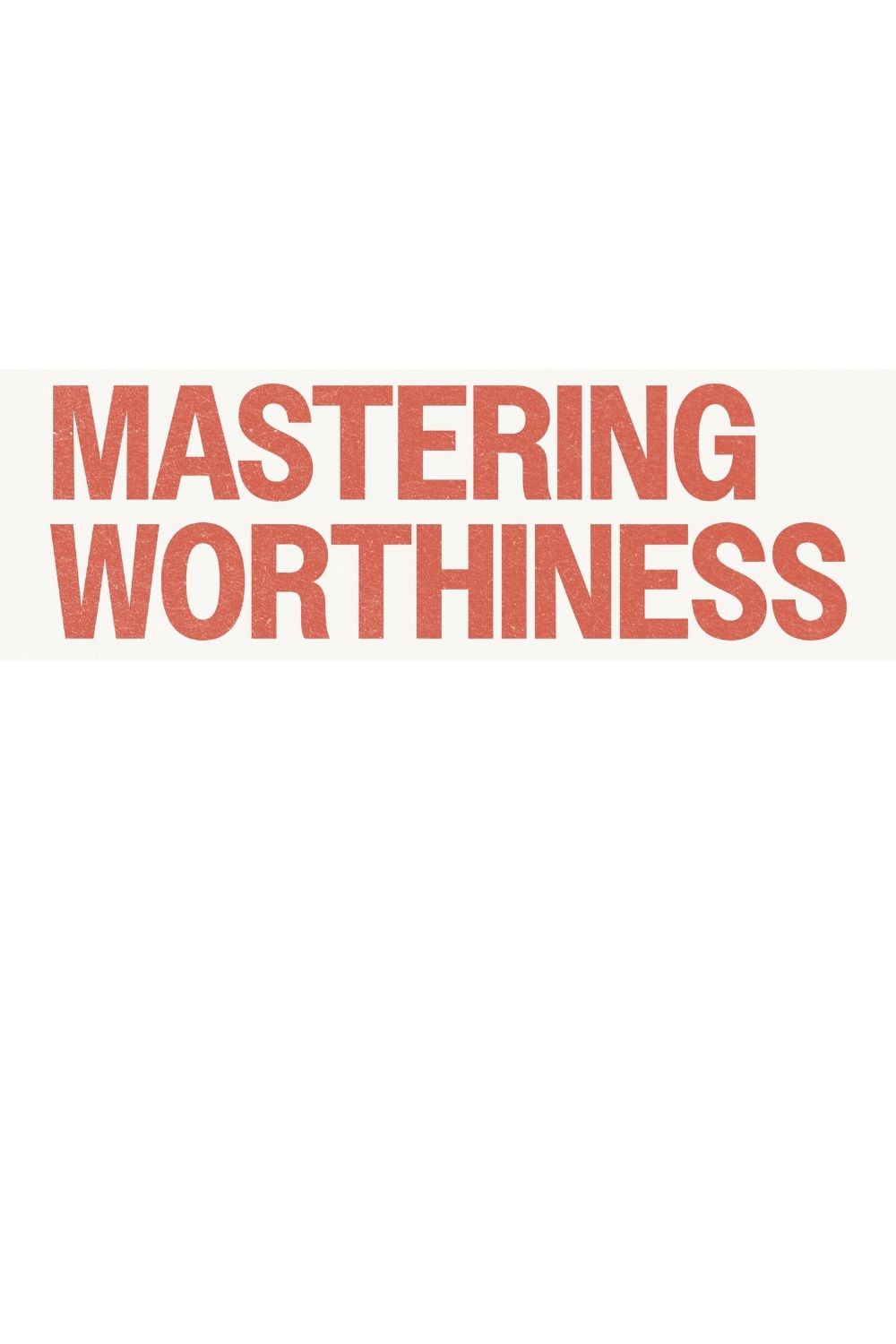 Editorial style headline reading mastering worthiness, representing self esteem, confidence, and personal empowerment.
