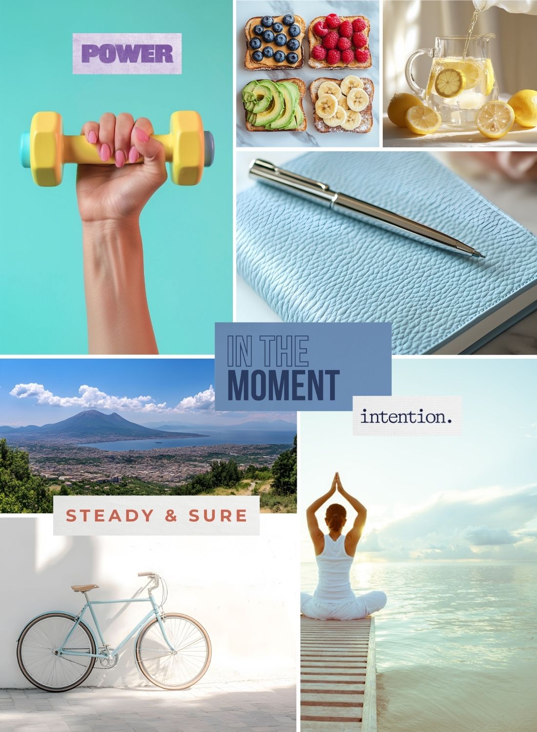 Energizing collage with a hand holding a dumbbell, healthy toast, lemon water, a journal and pen, scenic views, a bicycle, and meditation by the sea, with the words “Power,” “In the Moment,” “intention.” and “Steady & Sure.”
