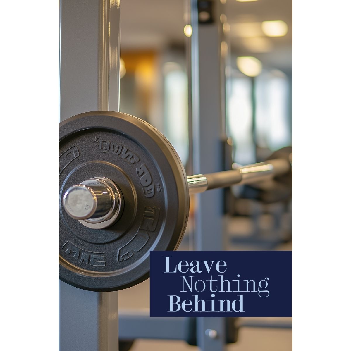 Close-up of a barbell and weight plate in a bright gym, with the phrase “Leave Nothing Behind.”