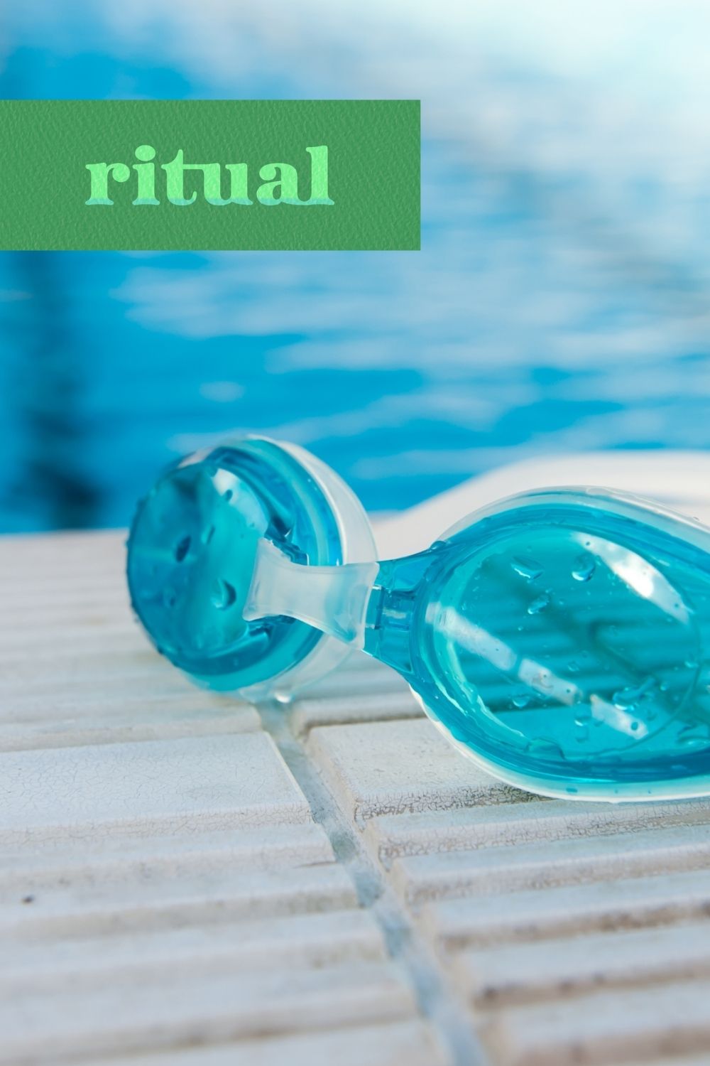 Minimal lifestyle image of swim goggles by water with the word ritual, representing daily wellness habits and grounding personal routines.